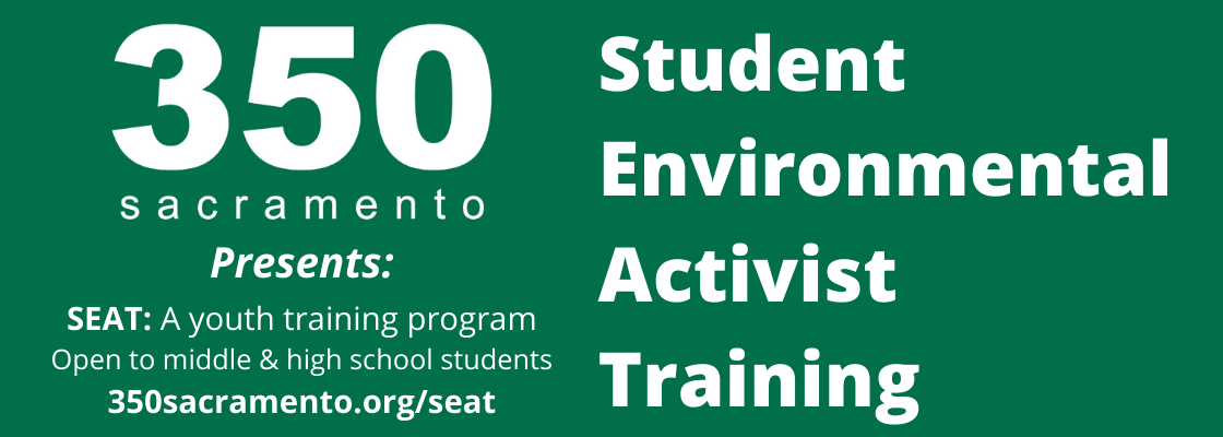 350 Sacramento Presents: SEAT: A youth training program. Open to middle & high school students. 350sacramento.org/seat. Student Environmental Activist Training.