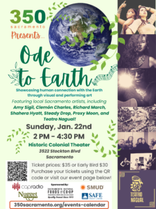 Ode to Earth: showcasing human connection with the Earth through visual and performing art. Sunday, Jan 22nd from 2pm to 4:30pm at the Historic Colonial Theatre in Sacramento. Ticket prices are $35 and early bird is $30.